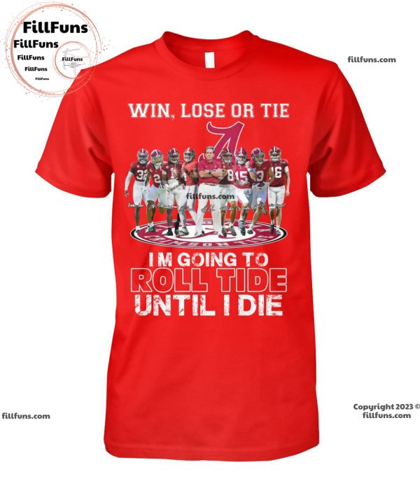 Win Lose Or Tie I Am Going To Roll Tide Until I Die Alabama Crimson Tide  Unisex T-Shirt