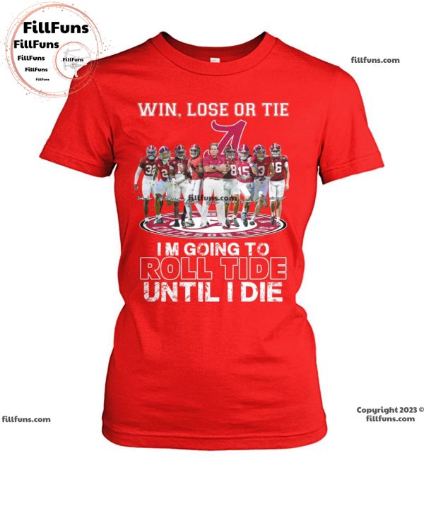 Win Lose Or Tie I Am Going To Roll Tide Until I Die Alabama Crimson Tide  Unisex T-Shirt