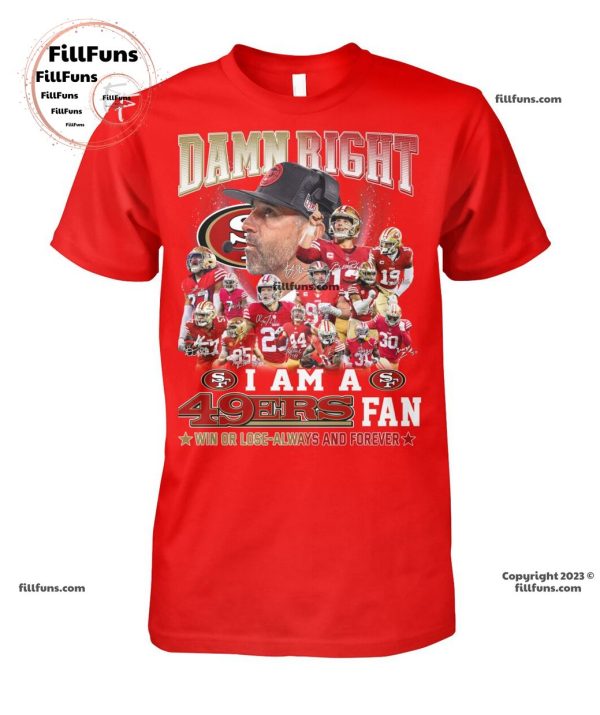 Damn Right I Am A 49ers Fan Win Or Lose-Always And Forever T-Shirt