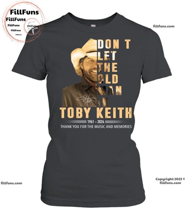 Don’t Let The Old Man In Toby Keith 1961 – 2024 Thank You For The Music And Memories T-Shirt