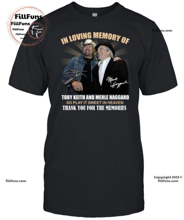 In Loving Memory Of Toby Keith And Merle Haggard So Play It Sweet In Heaven Thank You For The Memories T-Shirt