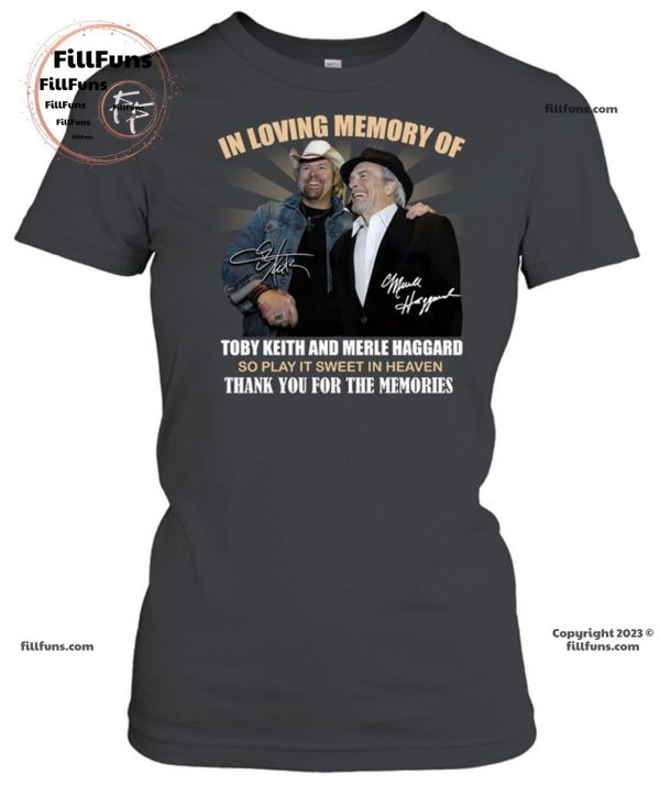 In Loving Memory Of Toby Keith And Merle Haggard So Play It Sweet In Heaven Thank You For The Memories T-Shirt