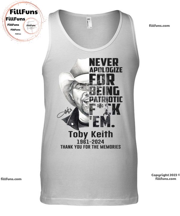 Never Apologize For Being Patriotic Fuck ‘Em Toby Keith 1961 – 2024 Thank You For The Memories T-Shirt