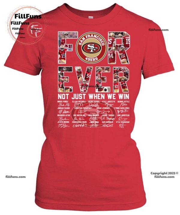 San Francisco 49ers Forever Not Just When We Win T-Shirt