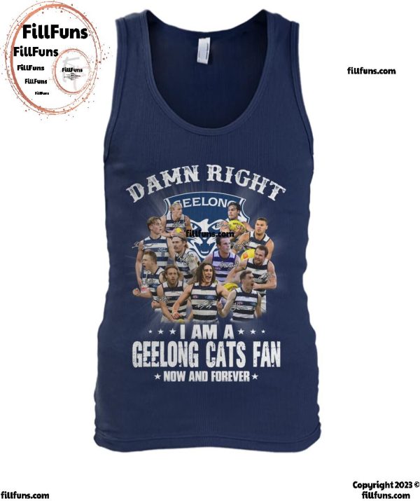 Damn Right I Am A Geelong Cats AFL Fan Now And Forever T-Shirt