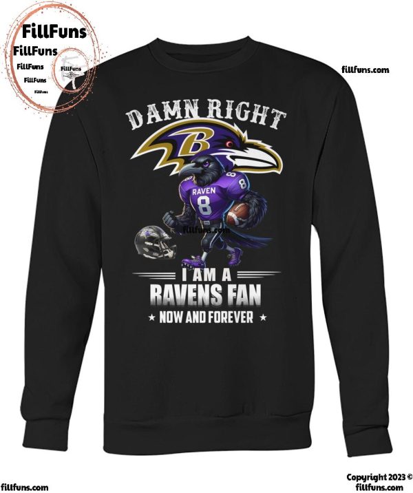 Damn Right I Am A Baltimore Ravens Fan Now And Forever T-Shirt