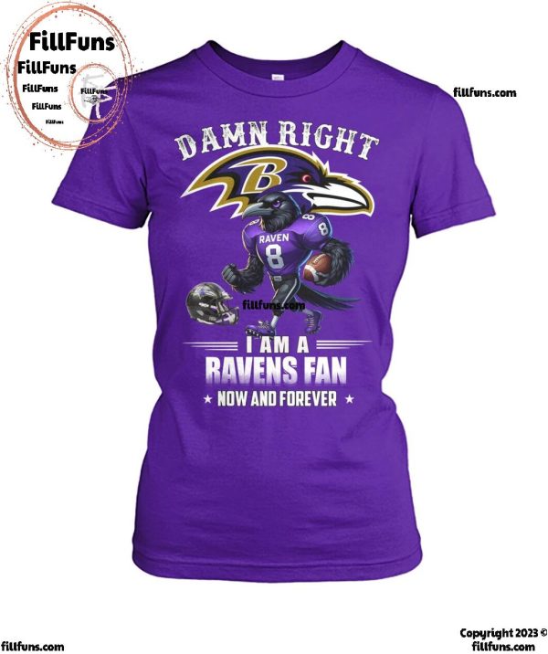 Damn Right I Am A Baltimore Ravens Fan Now And Forever T-Shirt