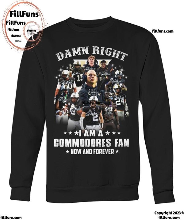 Damn Right I Am A Vanderbilt Commodores Fan Now And Forever 2024 T-Shirt