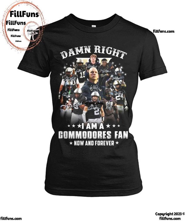 Damn Right I Am A Vanderbilt Commodores Fan Now And Forever 2024 T-Shirt