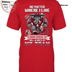 No Matter Where I Live Alabama Crimson Tide Will Always Be My Team T-Shirt