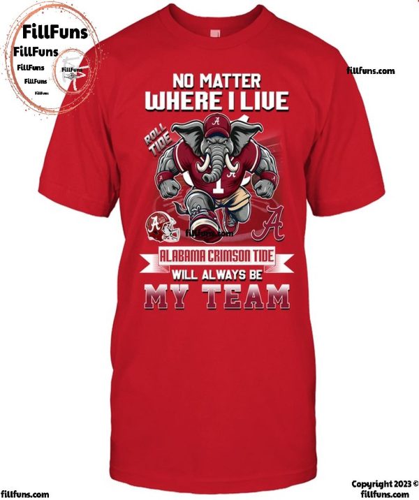 No Matter Where I Live Alabama Crimson Tide Will Always Be My Team T-Shirt