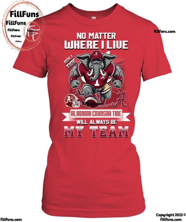 No Matter Where I Live Alabama Crimson Tide Will Always Be My Team T-Shirt