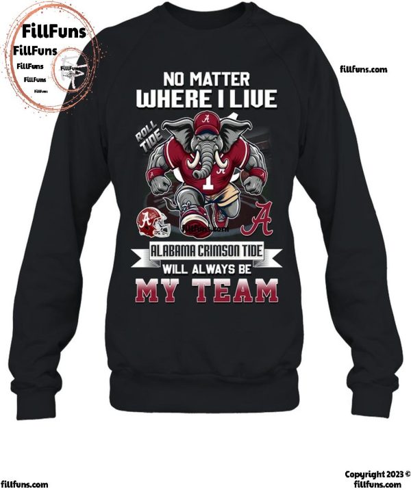 No Matter Where I Live Alabama Crimson Tide Will Always Be My Team T-Shirt