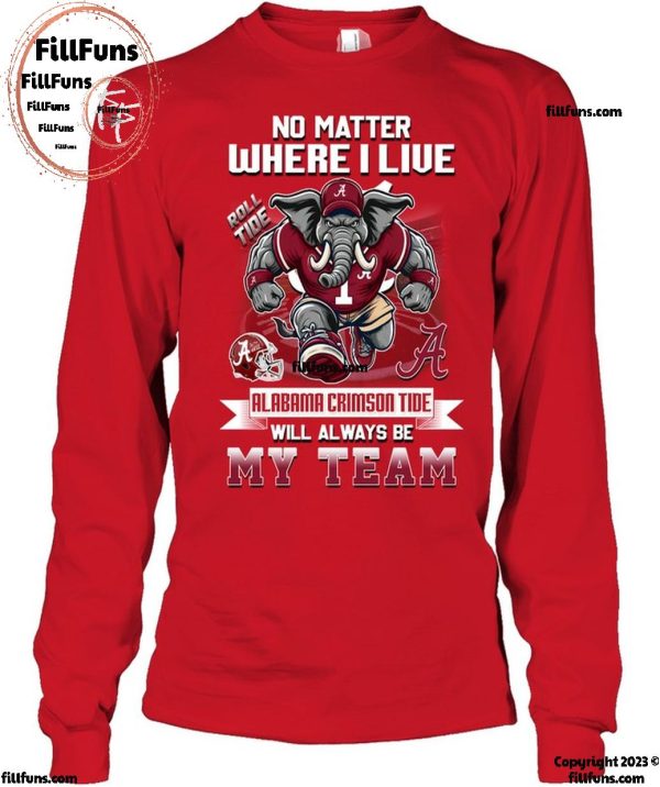 No Matter Where I Live Alabama Crimson Tide Will Always Be My Team T-Shirt